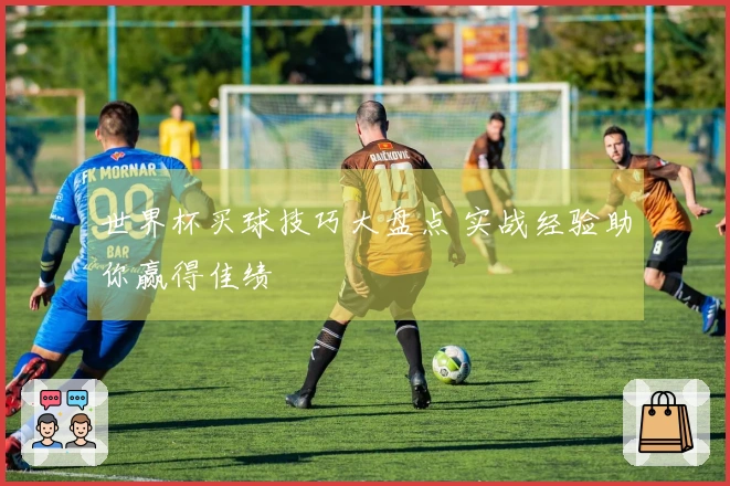 世界杯买球技巧大盘点 实战经验助你赢得佳绩