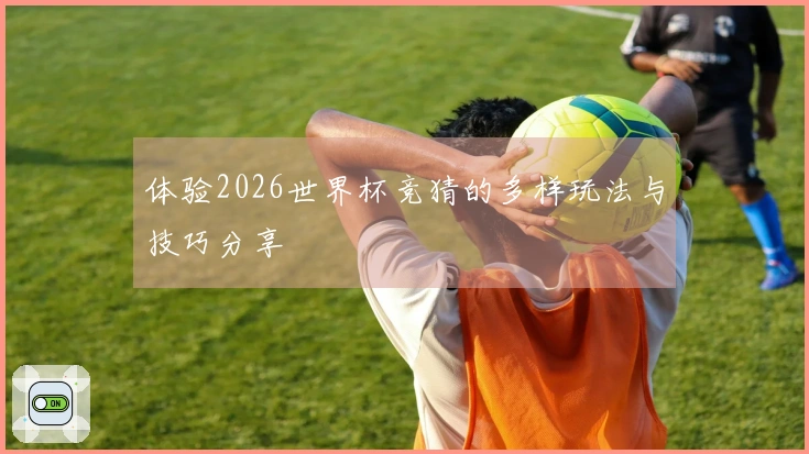 体验2026世界杯竞猜的多样玩法与技巧分享