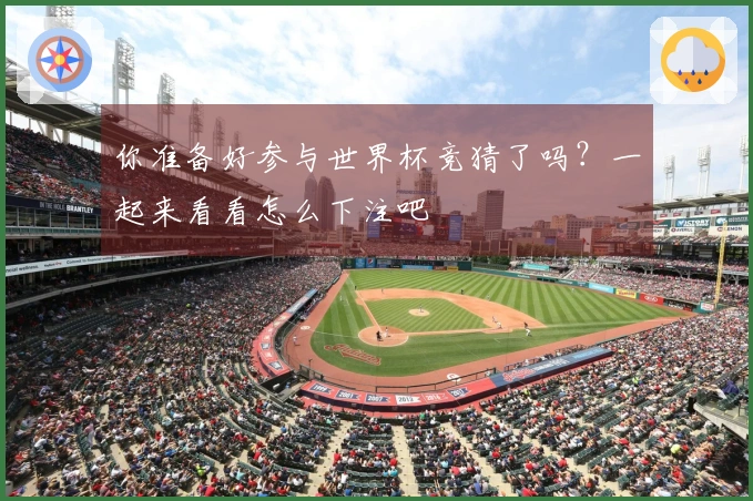 你准备好参与世界杯竞猜了吗？一起来看看怎么下注吧