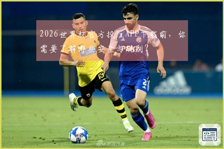 2026世界杯官方投注APP下载前,你需要了解哪些安全与规则?
