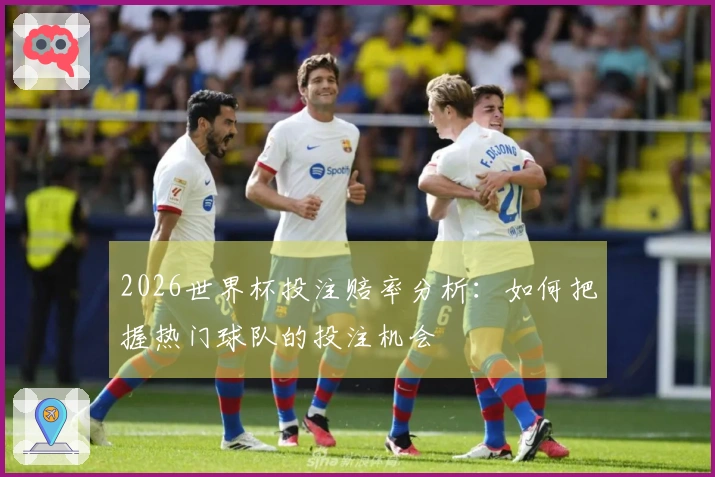 2026世界杯投注赔率分析：如何把握热门球队的投注机会
