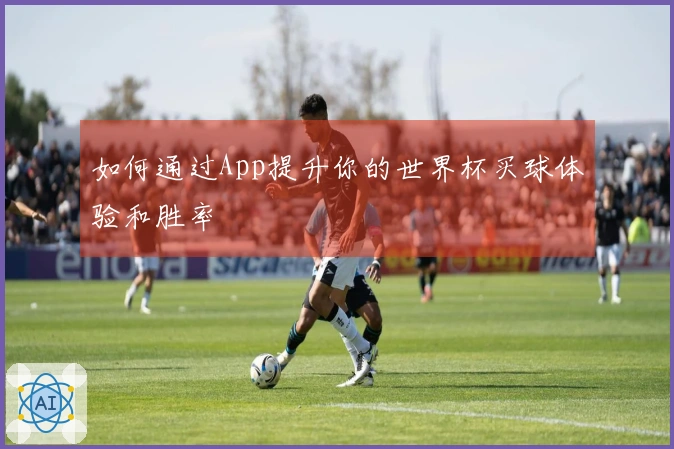 如何通过App提升你的世界杯买球体验和胜率