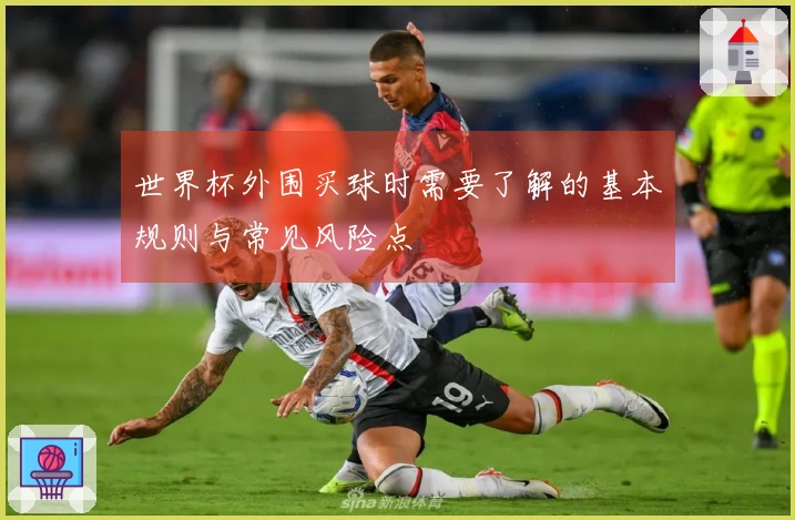 世界杯外围买球时需要了解的基本规则与常见风险点