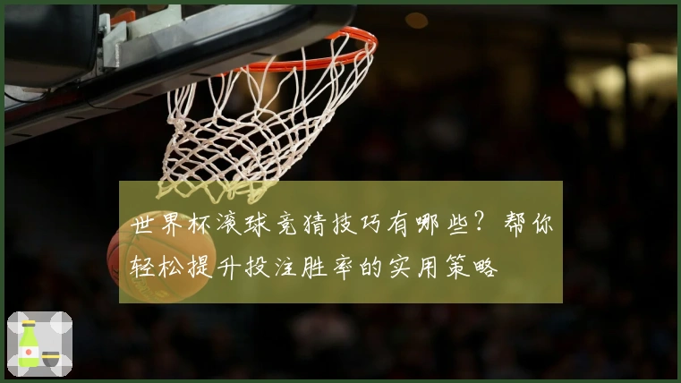 世界杯滚球竞猜技巧有哪些？帮你轻松提升投注胜率的实用策略