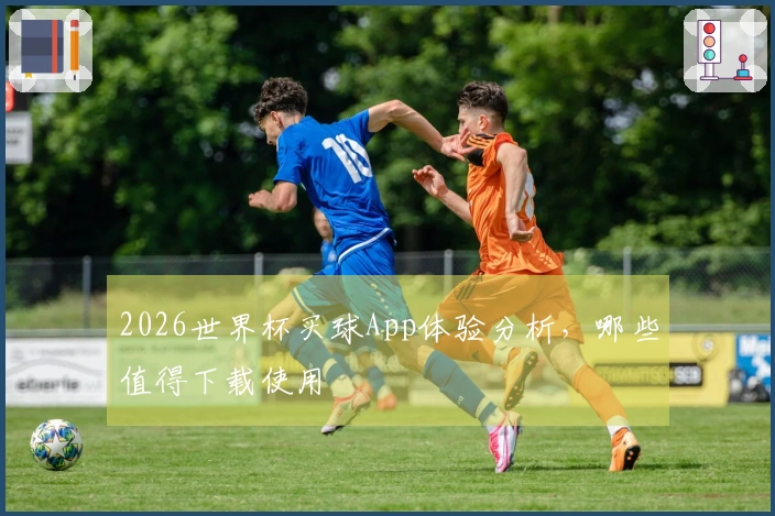 2026世界杯买球App体验分析,哪些值得下载使用