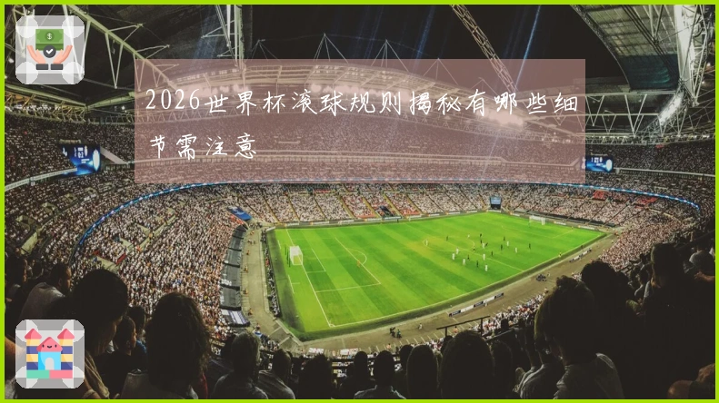 2026世界杯滚球规则揭秘有哪些细节需注意