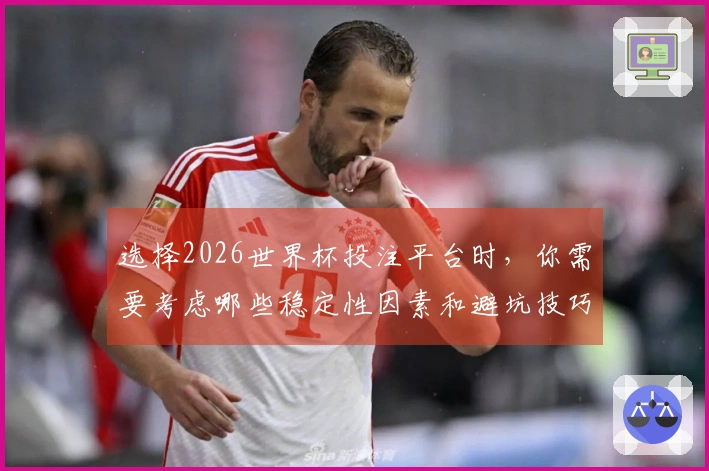 选择2026世界杯投注平台时，你需要考虑哪些稳定性因素和避坑技巧？