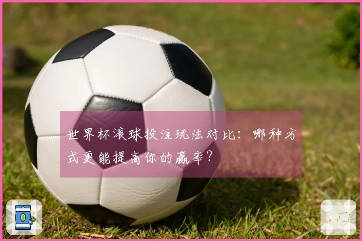 世界杯滚球投注玩法对比：哪种方式更能提高你的赢率？